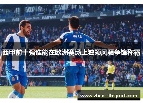 西甲前十强谁能在欧洲赛场上独领风骚争锋称霸