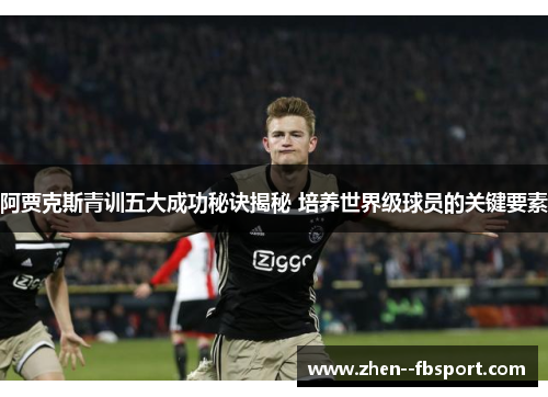 阿贾克斯青训五大成功秘诀揭秘 培养世界级球员的关键要素