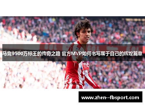 马竞9500万标王的传奇之路 官方MVP如何书写属于自己的辉煌篇章