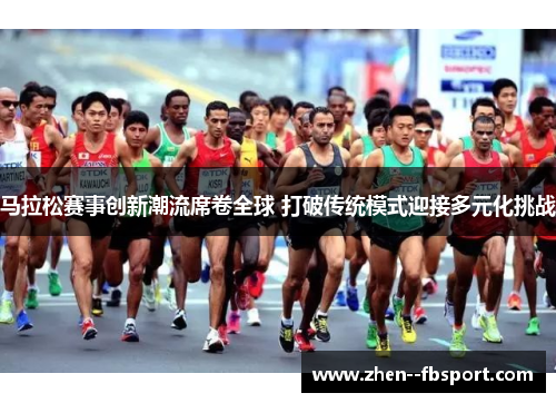 马拉松赛事创新潮流席卷全球 打破传统模式迎接多元化挑战