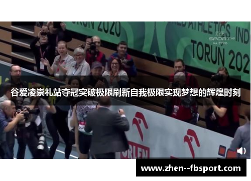 谷爱凌崇礼站夺冠突破极限刷新自我极限实现梦想的辉煌时刻