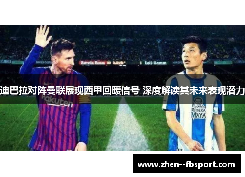 迪巴拉对阵曼联展现西甲回暖信号 深度解读其未来表现潜力