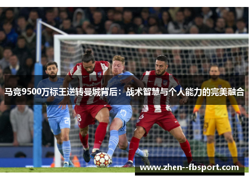 马竞9500万标王逆转曼城背后:战术智慧与个人能力的完美融合 马竞9500万标王逆转曼城背后:战术智慧与个人能力的完美融合