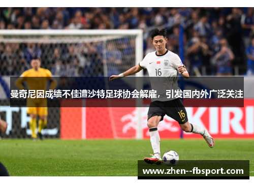 曼奇尼因成绩不佳遭沙特足球协会解雇,引发国内外广泛关注 曼奇尼因成绩不佳遭沙特足球协会解雇,引发国内外广泛关注